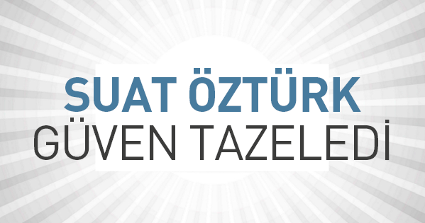 Suat ÖZTÜRK Güven Tazeledi